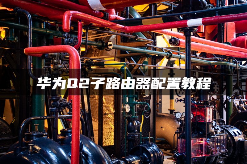 华为Q2子路由器配置教程