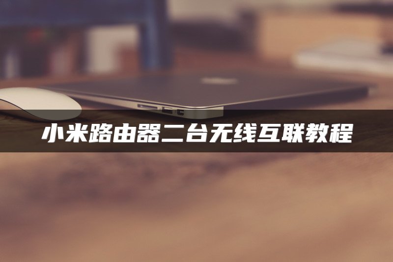 小米路由器二台无线互联教程