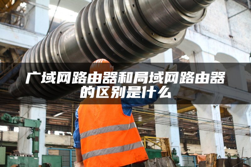 广域网路由器和局域网路由器的区别是什么