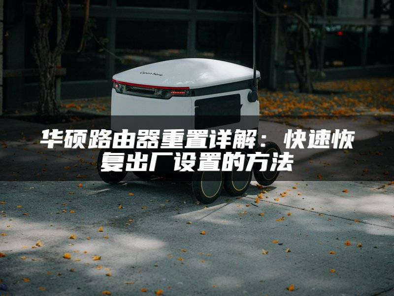 华硕路由器重置详解：快速恢复出厂设置的方法