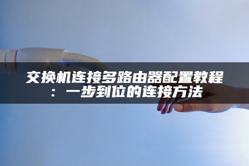 交换机连接多路由器配置教程：一步到位的连接方法