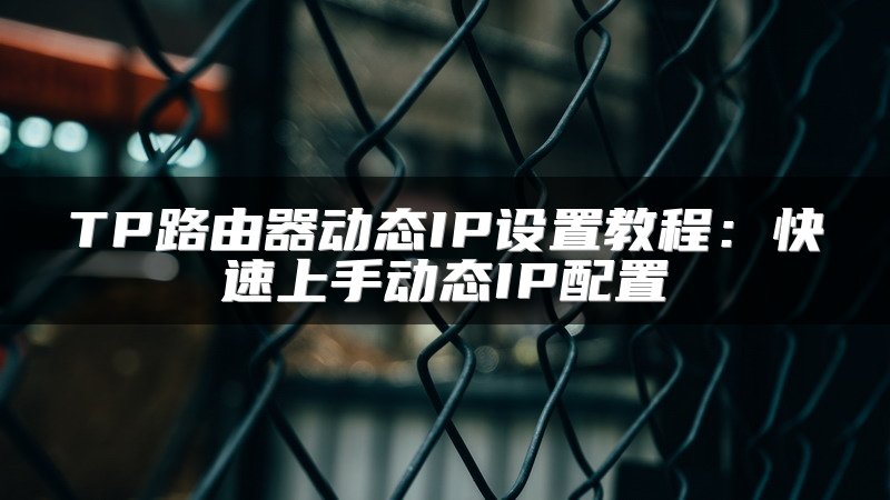 TP路由器动态IP设置教程：快速上手动态IP配置