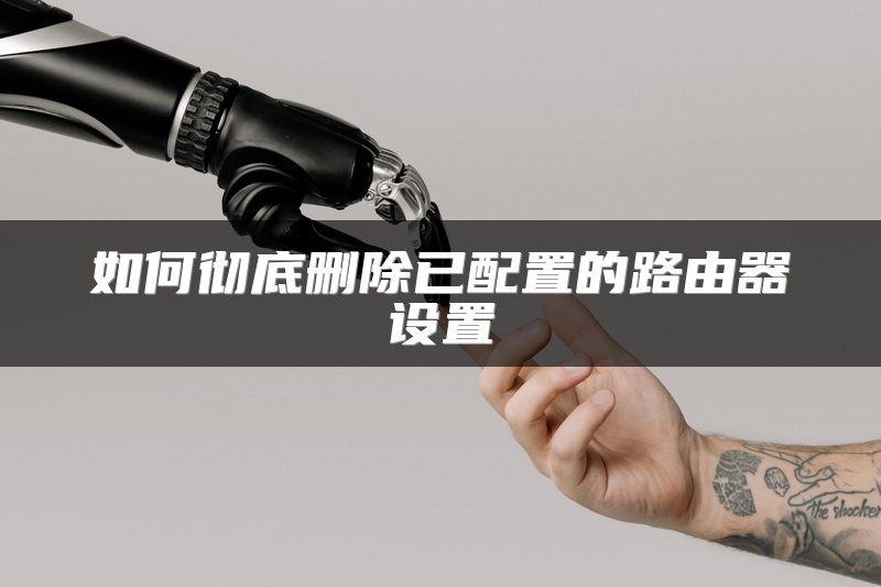 如何彻底删除已配置的路由器设置