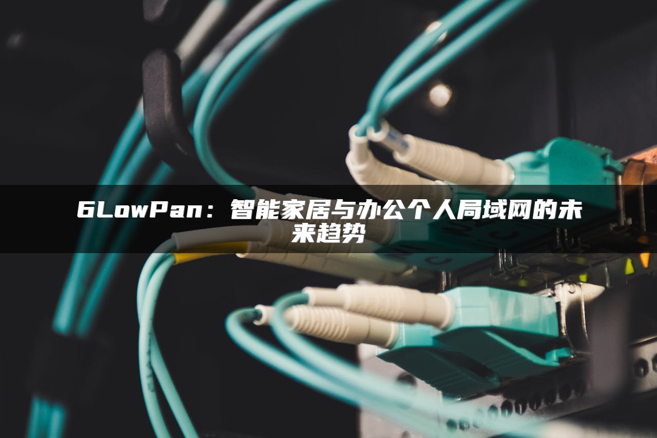 6LowPan：智能家居与办公个人局域网的未来趋势