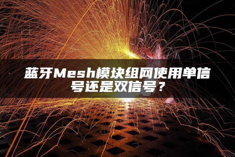 蓝牙Mesh模块组网使用单信号还是双信号？