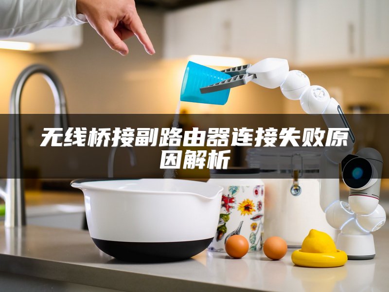 无线桥接副路由器连接失败原因解析