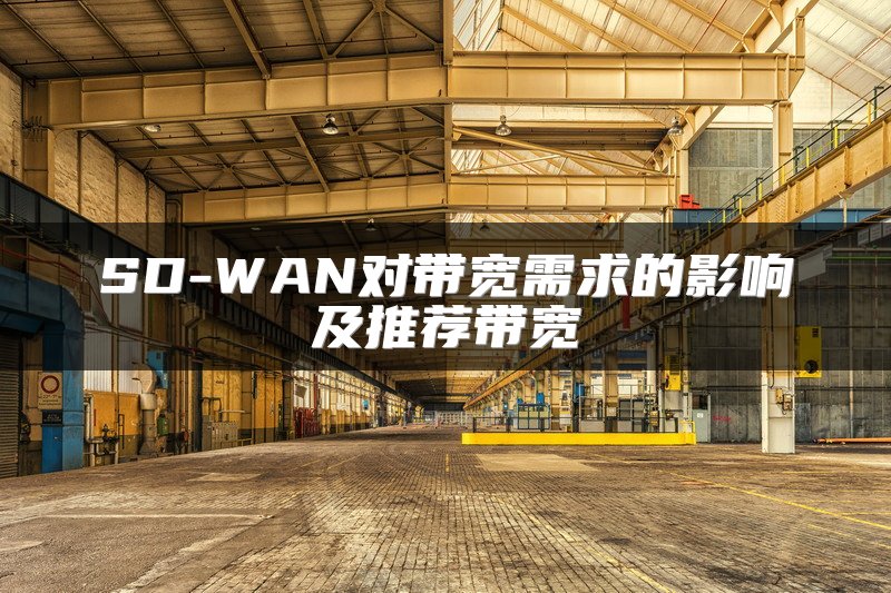 SD-WAN对带宽需求的影响及推荐带宽