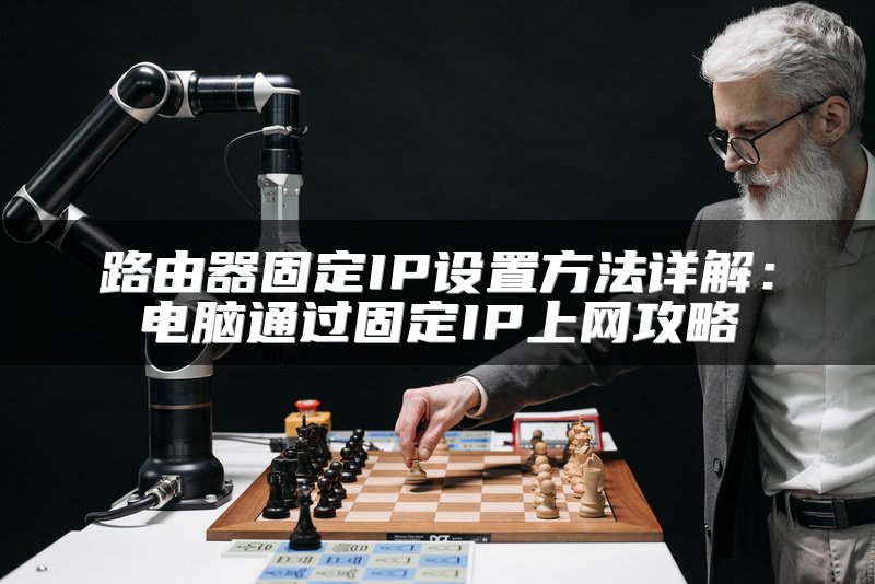 路由器固定IP设置方法详解：电脑通过固定IP上网攻略