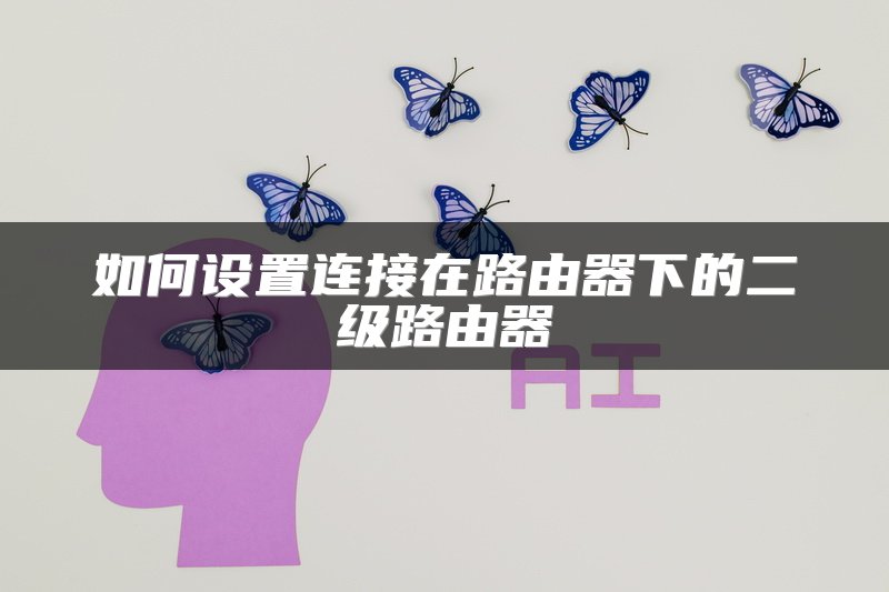 如何设置连接在路由器下的二级路由器