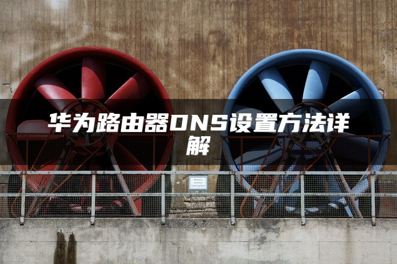 华为路由器DNS设置方法详解
