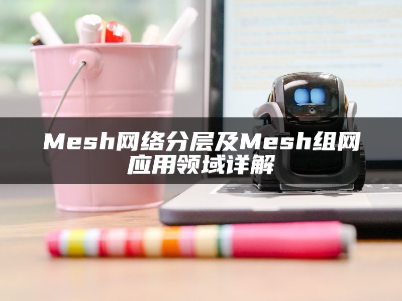 Mesh网络分层及Mesh组网应用领域详解
