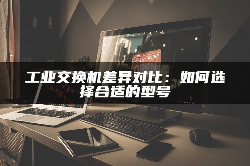 工业交换机差异对比：如何选择合适的型号
