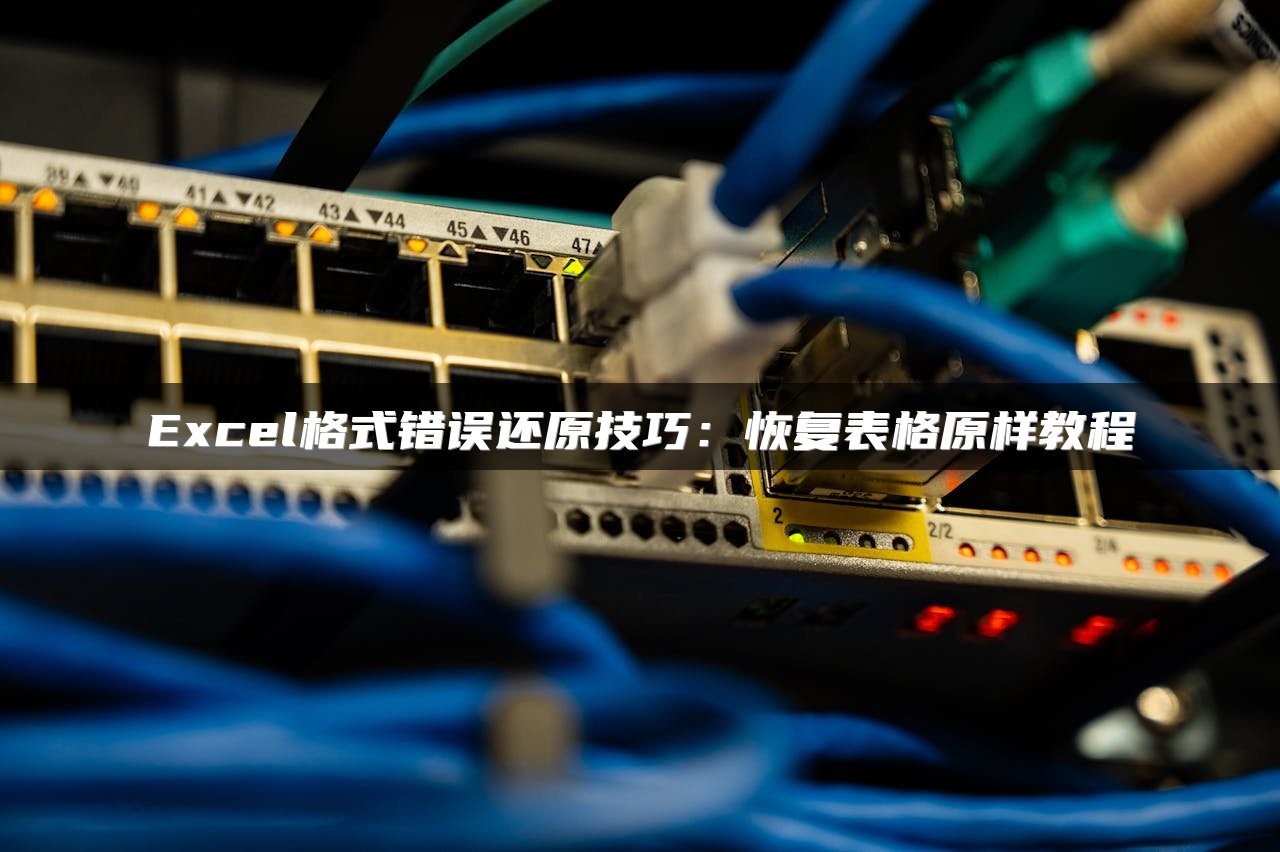 Excel格式错误还原技巧：恢复表格原样教程