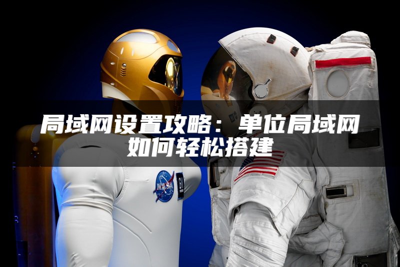 局域网设置攻略：单位局域网如何轻松搭建