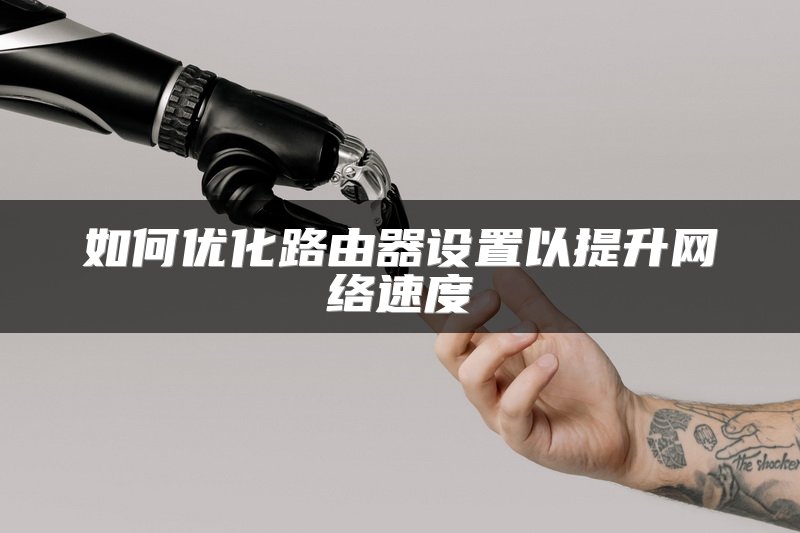 如何优化路由器设置以提升网络速度