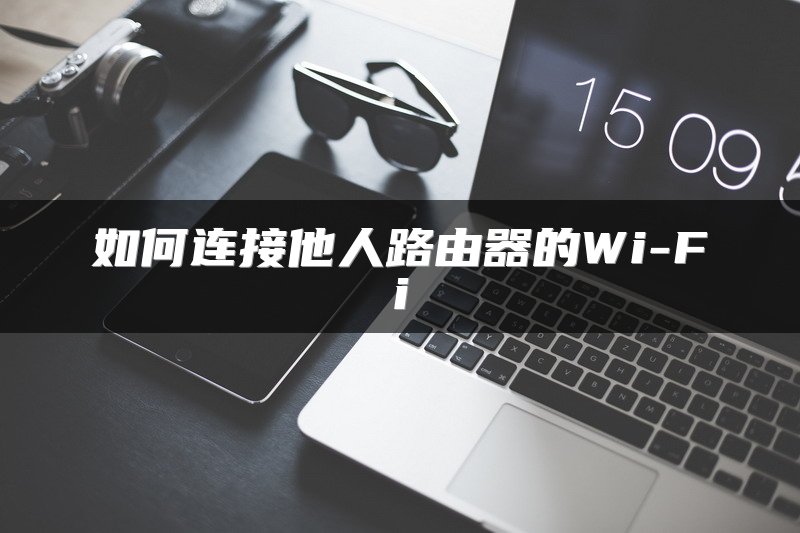 如何连接他人路由器的Wi-Fi