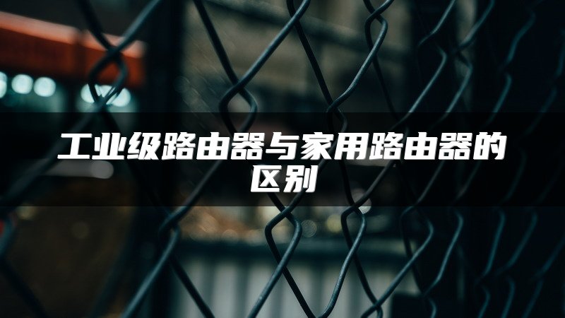 工业级路由器与家用路由器的区别