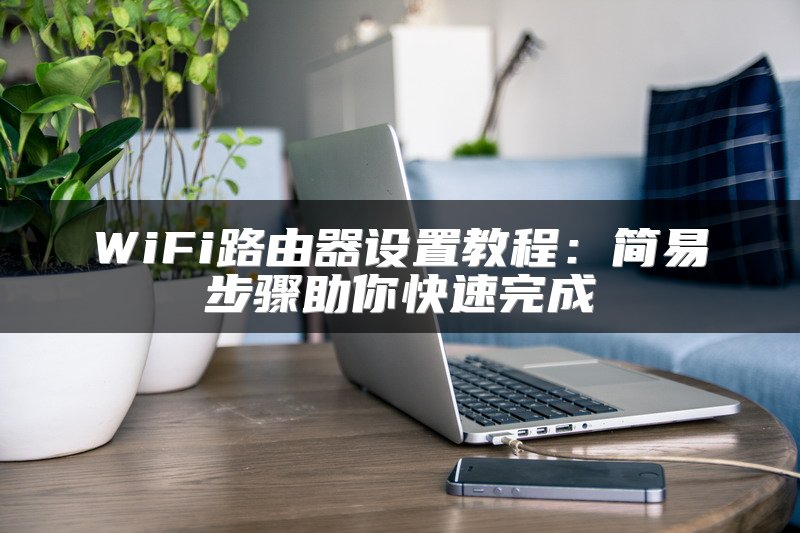 WiFi路由器设置教程：简易步骤助你快速完成