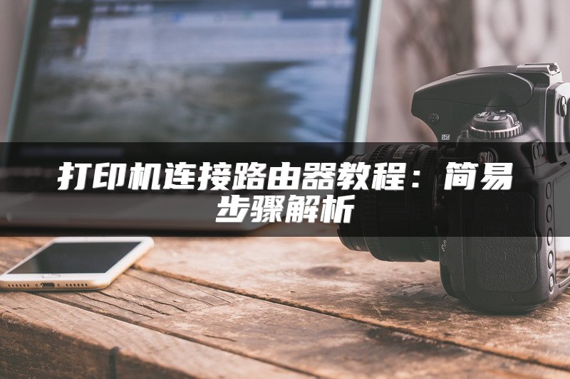 打印机连接路由器教程：简易步骤解析