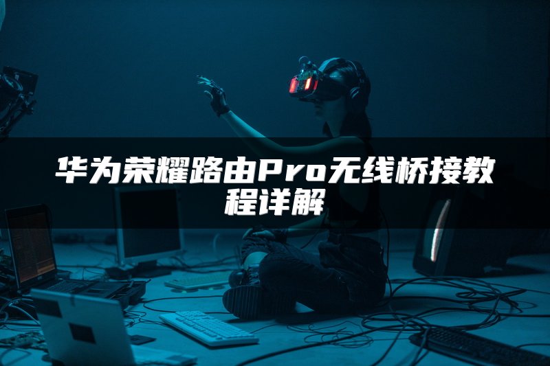 华为荣耀路由Pro无线桥接教程详解