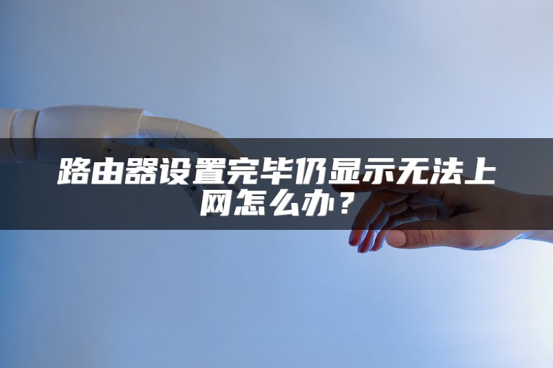 路由器设置完毕仍显示无法上网怎么办？