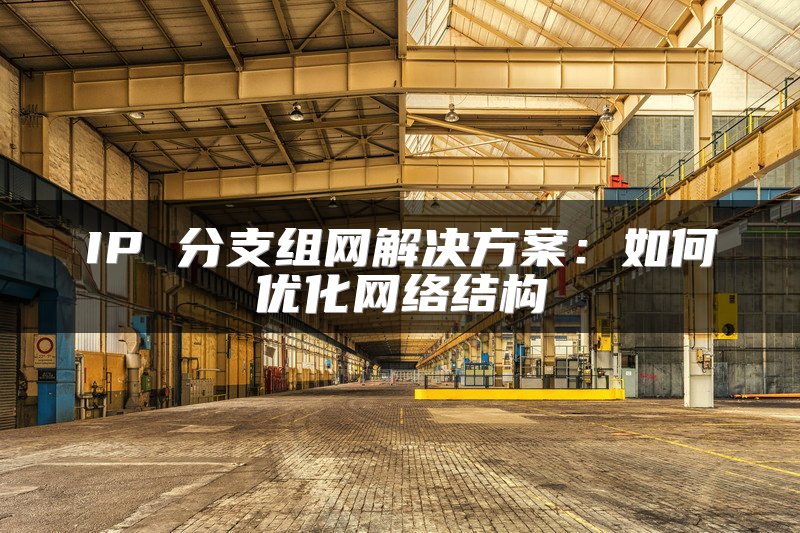 IP 分支组网解决方案：如何优化网络结构
