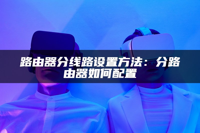 路由器分线路设置方法：分路由器如何配置