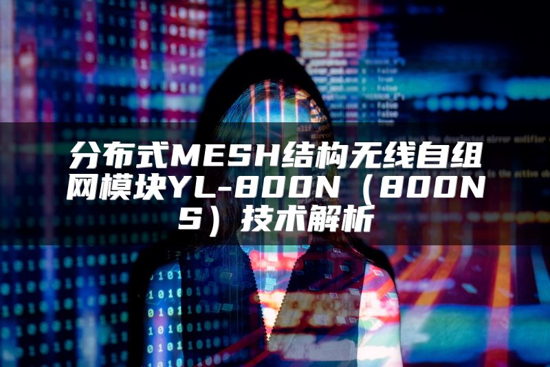 分布式MESH结构无线自组网模块YL-800N（800NS）技术解析