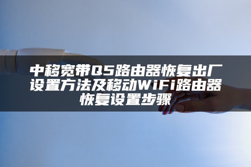 中移宽带Q5路由器恢复出厂设置方法及移动WiFi路由器恢复设置步骤
