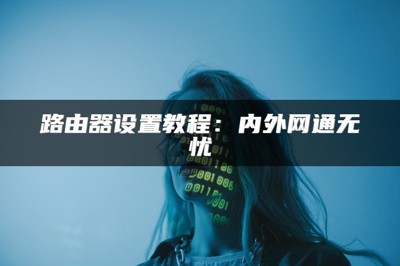 路由器设置教程：内外网通无忧