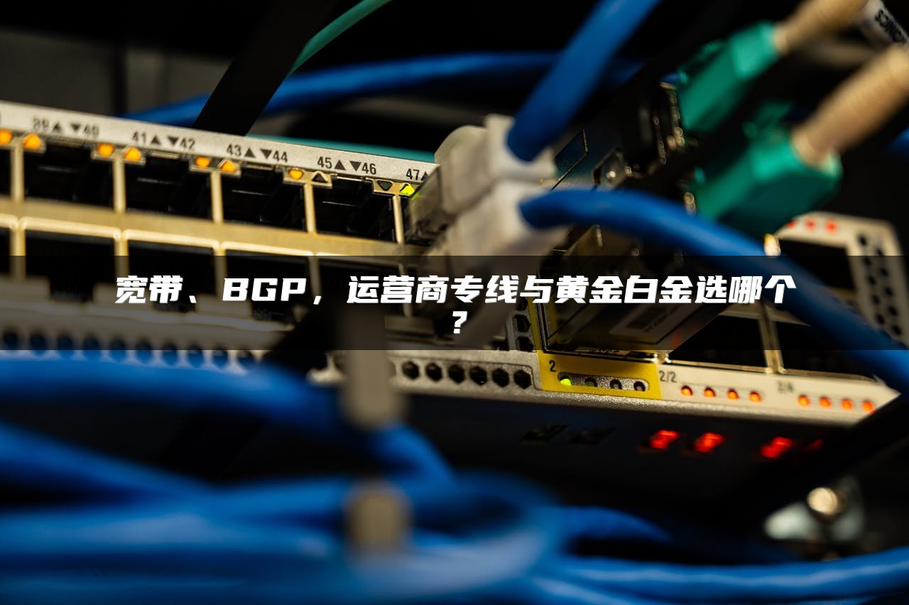 宽带、BGP，运营商专线与黄金白金选哪个？