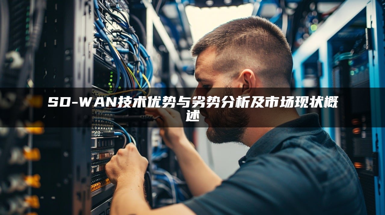 SD-WAN技术优势与劣势分析及市场现状概述