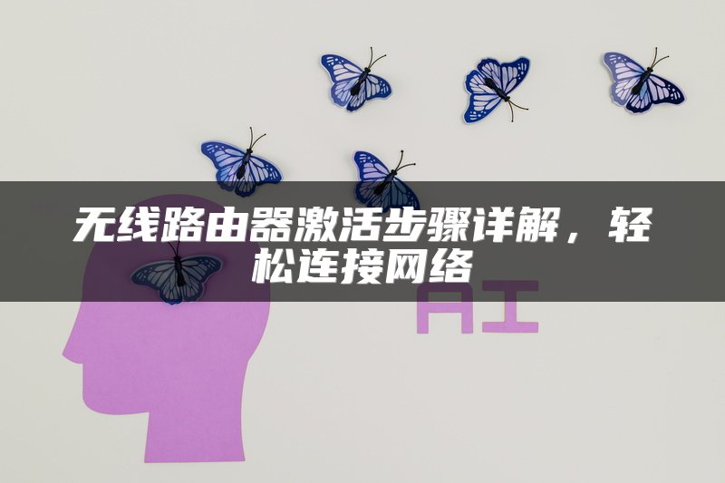 无线路由器激活步骤详解，轻松连接网络