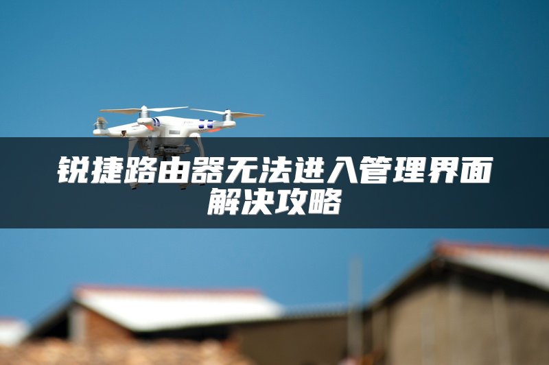 锐捷路由器无法进入管理界面解决攻略
