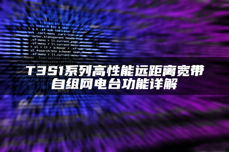 T3S1系列高性能远距离宽带自组网电台功能详解