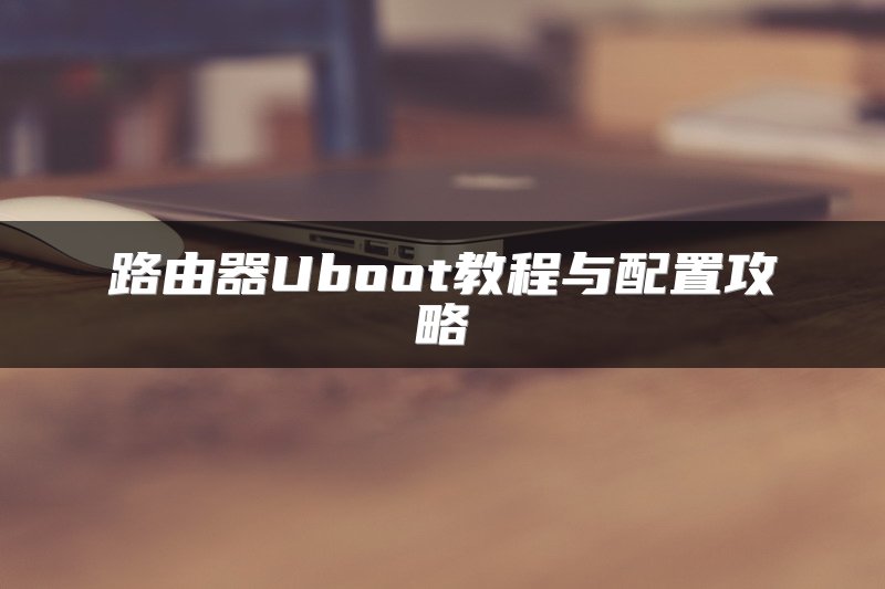 路由器Uboot教程与配置攻略