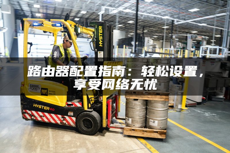 路由器配置指南：轻松设置，享受网络无忧