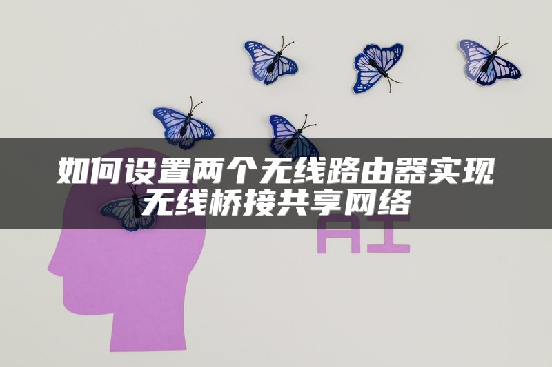如何设置两个无线路由器实现无线桥接共享网络