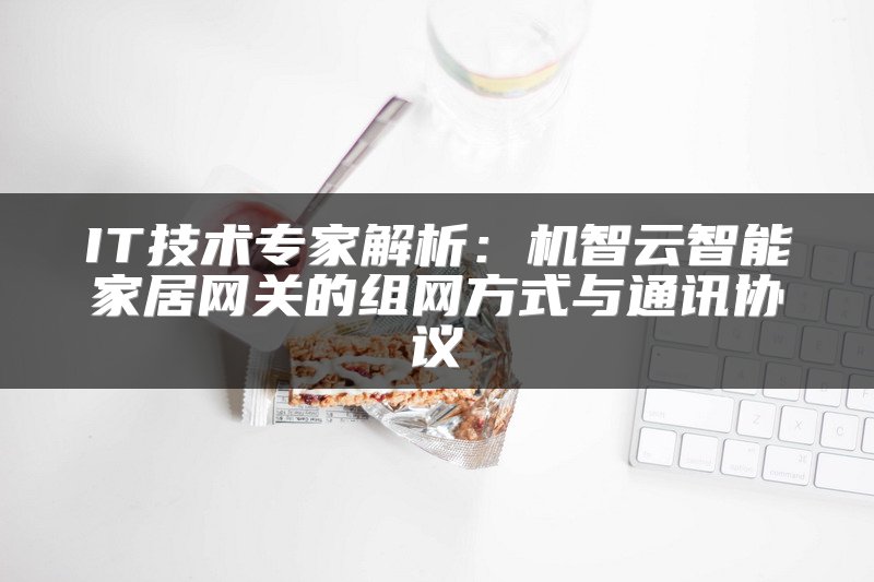 IT技术专家解析：机智云智能家居网关的组网方式与通讯协议