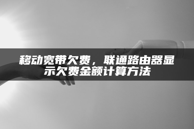 移动宽带欠费，联通路由器显示欠费金额计算方法