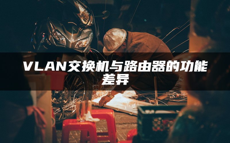 VLAN交换机与路由器的功能差异