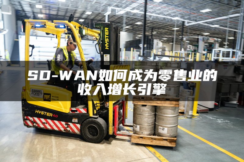SD-WAN如何成为零售业的收入增长引擎