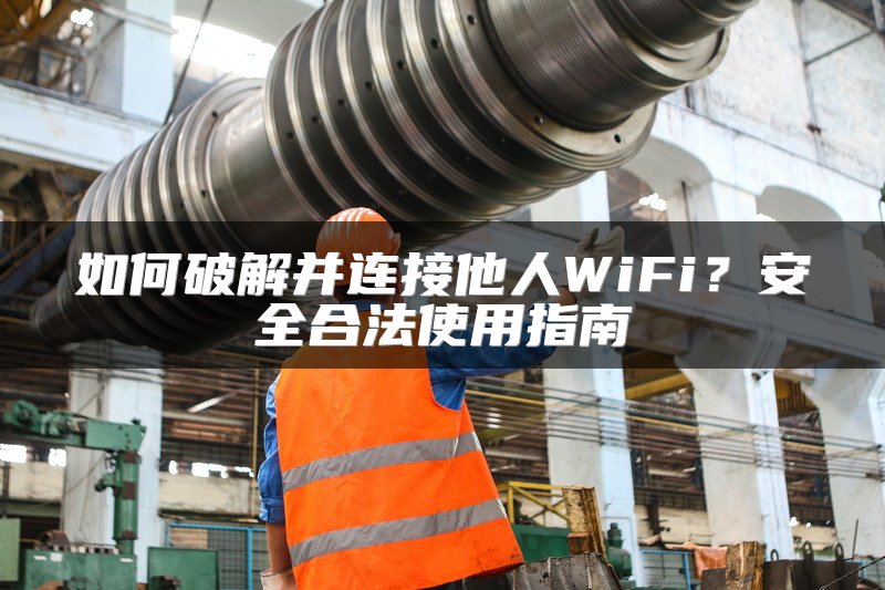如何破解并连接他人WiFi？安全合法使用指南