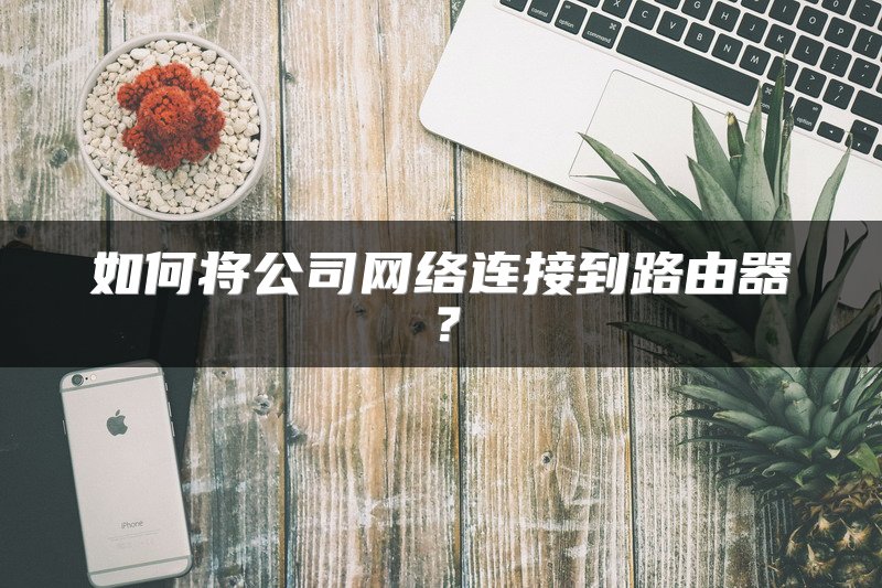 如何将公司网络连接到路由器？