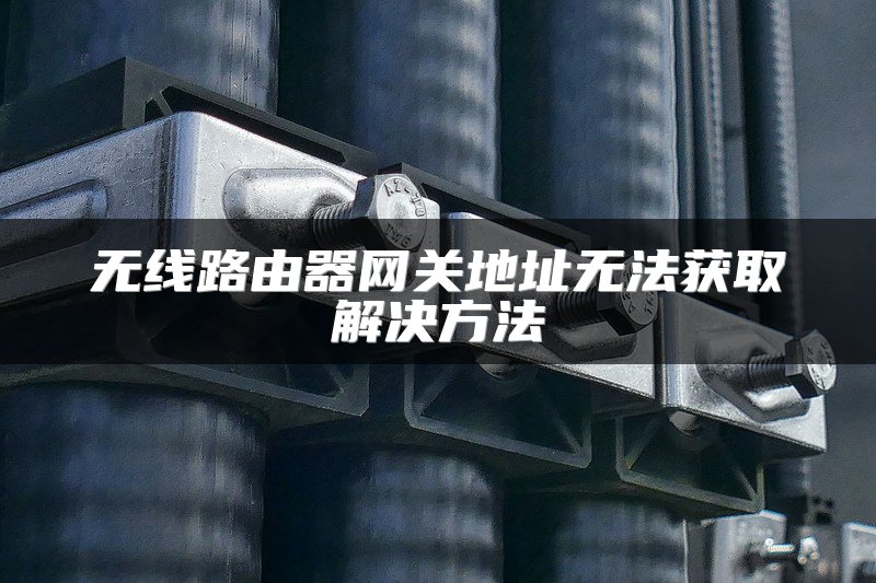 无线路由器网关地址无法获取解决方法
