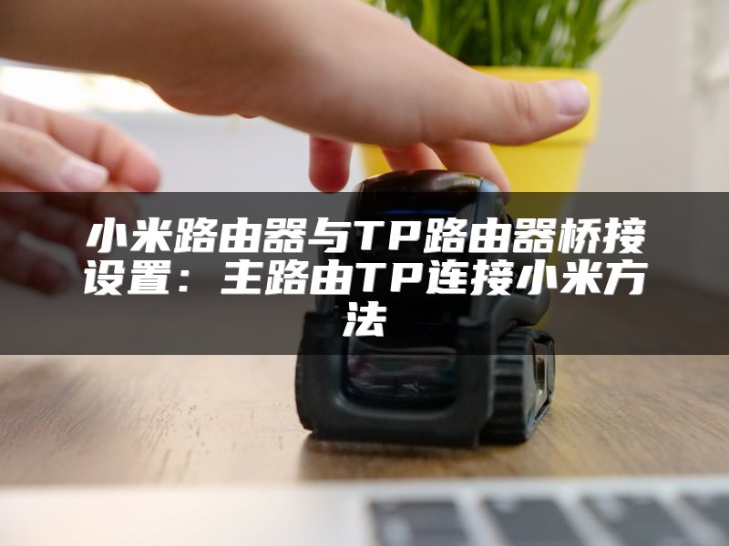 小米路由器与TP路由器桥接设置：主路由TP连接小米方法