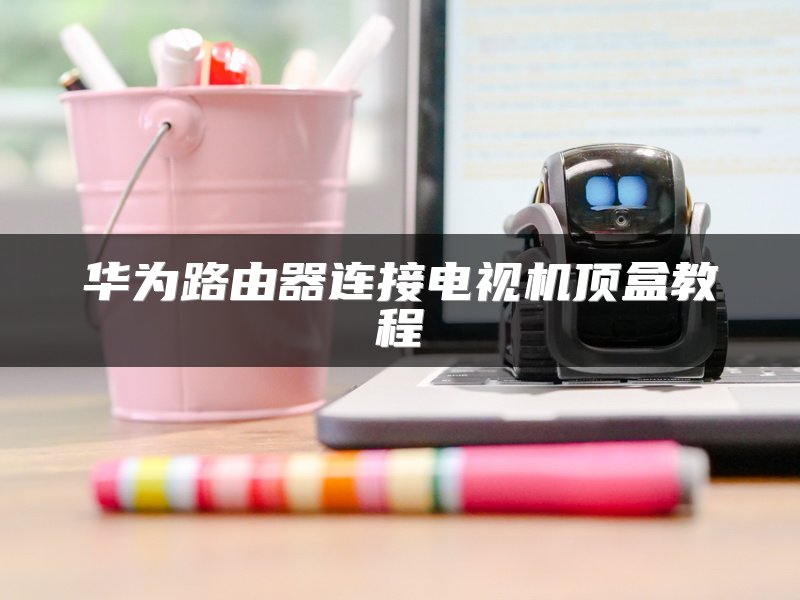 华为路由器连接电视机顶盒教程
