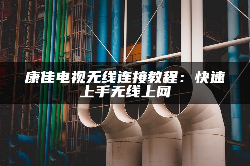 康佳电视无线连接教程：快速上手无线上网