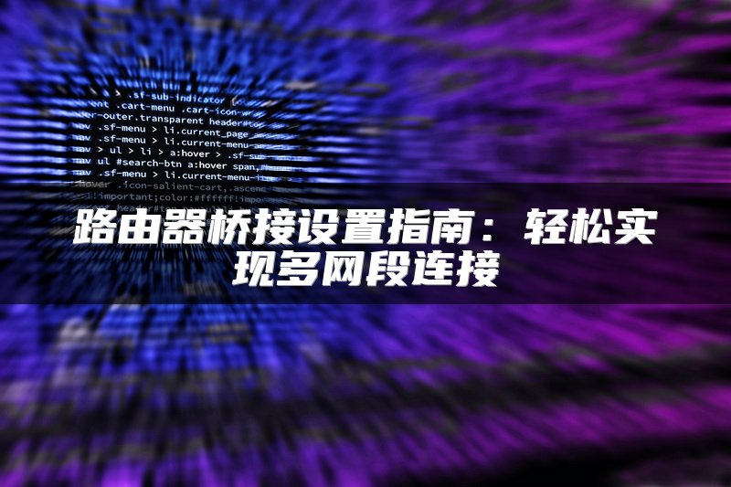 路由器桥接设置指南：轻松实现多网段连接