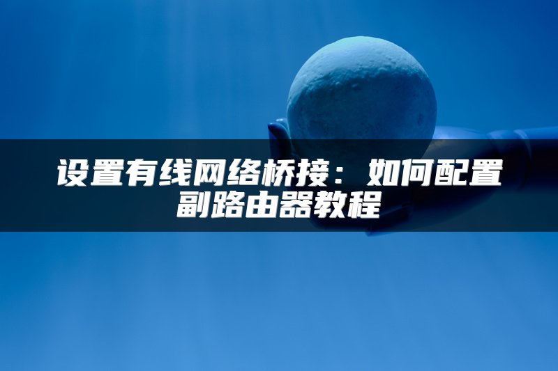 设置有线网络桥接：如何配置副路由器教程